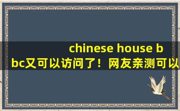 chinese house bbc又可以访问了！网友亲测可以，牛！,China house